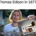 Look At This Photograph | Thomas Edison in 1877: LOOK AT THIS PHONOGRAPH | image tagged in memes,look at this photograph,invention,music,funny,thomas edison | made w/ Imgflip meme maker