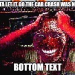 2021 memes be like | JOHN U GOTTA LET IT GO THE CAR CRASH WAS NOT UR FAULT; BOTTOM TEXT | image tagged in sus | made w/ Imgflip meme maker