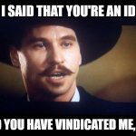 Doc Holliday | NO, I SAID THAT YOU'RE AN IDIOT; AND YOU HAVE VINDICATED ME, SIR | image tagged in doc holliday | made w/ Imgflip meme maker