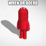 bored | WHEN UR BOERD | image tagged in bored | made w/ Imgflip meme maker