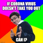 corona | IF CORONA VIRUS DOESN'T TAKE YOU OUT CAN I? | image tagged in memes,subtle pickup liner | made w/ Imgflip meme maker
