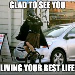 Best Life | GLAD TO SEE YOU; LIVING YOUR BEST LIFE | image tagged in memes,invalid argument vader | made w/ Imgflip meme maker