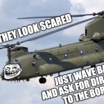 Trollin' Chinook | THEY LOOK SCARED; JUST WAVE BACK 
AND ASK FOR DIRECTIONS 
TO THE BORDER | image tagged in chinook,kabul | made w/ Imgflip meme maker