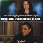 Kardashian Mating Season has Begun? | BASKETBALL SEASON HAS BEGUN.... | image tagged in i'm dropping hints,basketball season,im single,mating season,kardashians | made w/ Imgflip meme maker