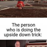 Close enough | The person who is doing the upside down trick: | image tagged in outstanding move,nailed it,funny,memes,upside down,funny signs | made w/ Imgflip meme maker