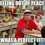 Perfect Fit! | FEELING OUT OF PLACE? WHAT A PERFECT FIT! | image tagged in billy madison classroom | made w/ Imgflip meme maker