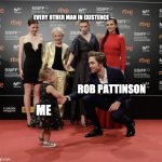 Robsessed | EVERY OTHER MAN IN EXISTENCE; ROB PATTINSON; ME | image tagged in robert pattinson,rob pattinson,robsessed,pattinson | made w/ Imgflip meme maker