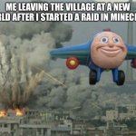 This is not my idea this is a repost of someone meme | ME LEAVING THE VILLAGE AT A NEW WORLD AFTER I STARTED A RAID IN MINECRAFT | image tagged in smiling airplane,memes,minecraft | made w/ Imgflip meme maker