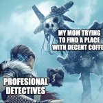 God looking at mortal | MY MOM TRYING TO FIND A PLACE WITH DECENT COFFEE; PROFESIONAL DETECTIVES | image tagged in god looking at mortal,memes,oh wow are you actually reading these tags | made w/ Imgflip meme maker