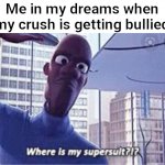 WHERE. IS. MY. SUPERSUIT | Me in my dreams when my crush is getting bullied | image tagged in frozone where is my supersuit | made w/ Imgflip meme maker