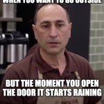 Mocha Joe | WHEN YOU WANT TO GO OUTSIDE; BUT THE MOMENT YOU OPEN THE DOOR IT STARTS RAINING | image tagged in mocha joe | made w/ Imgflip meme maker