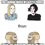 Boys girls | OMG I LOVE YOUR CARD, YOU'RE MY BESTIE FOR LIFE, THANK YOU SOOOOO MUCH MY BESTIE POOH!! CARDS ARE EXPENSIVE. YOU'RE MY BRO
-AGREED | image tagged in boys girls | made w/ Imgflip meme maker