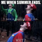 It’s over already? Why?!!? | ME WHEN SUMMER ENDS. | image tagged in i have one question for god why | made w/ Imgflip meme maker