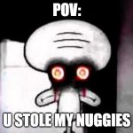 squidward suicide | POV:; U STOLE MY NUGGIES | image tagged in squidward suicide | made w/ Imgflip meme maker