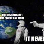mission | THE MISSIONS NOT THE PEOPLE ANY MORE; IT NEVER WAS! | image tagged in always has been | made w/ Imgflip meme maker