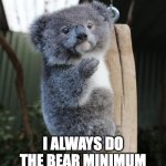 Bear minimum | I ALWAYS DO THE BEAR MINIMUM | image tagged in baby koala italian gesture,koala | made w/ Imgflip meme maker