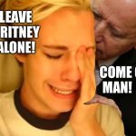 Leave the Leave Britney Alone Guy alone Joe | LEAVE BRITNEY ALONE! COME ON, MAN! | image tagged in joe biden sniffing leave britney alone guy,memes,creepy joe biden,britney spears,sniff,bad joke | made w/ Imgflip meme maker