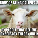 Sheep | THE IRONY OF BEING CALLED A SHEEP; BY PEOPLE THAT BELIEVE A CONSPIRACY THEORY ONLINE... | image tagged in sheep | made w/ Imgflip meme maker