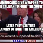 Donald Trump You Weren’t Supposed To Do That | AMERICANS GIVE WEAPONS TO THE TALIBAN TO FIGHT THE SOVIETS; LATER THEY USE THAT WEAPONS TO FIGHT THE AMERICANS | image tagged in donald trump you weren t supposed to do that | made w/ Imgflip meme maker