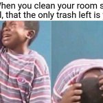 Sad | When you clean your room so well, that the only trash left is you | image tagged in crying black kid,memes,funny,gifs,not really a gif,oh wow are you actually reading these tags | made w/ Imgflip meme maker