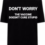 Cure for stupid | DON'T WORRY; THE VACCINE DOESN'T CURE STUPID | image tagged in black t shirt | made w/ Imgflip meme maker