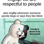 die | imgflip: we are respectful to people; also imgflip whenever someone upvote begs or says they like tiktok | image tagged in a body is about to be discovered | made w/ Imgflip meme maker