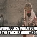 Time to get your woopings. | THE WHOLE CLASS WHEN SOMEONE REMINDS THE TEACHER ABOUT HOMEWORK | image tagged in gifs,homework,funny,why are you reading this,memes | made w/ Imgflip video-to-gif maker
