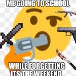 Stupid Emoji | ME GOING TO SCHOOL WHILE FORGETTING ITS THE WEEKEND | image tagged in the thinking suicide emoji | made w/ Imgflip meme maker