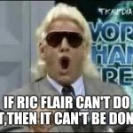 Fact | IF RIC FLAIR CAN'T DO IT,THEN IT CAN'T BE DONE | image tagged in ric flair,funny,wrestling,lol | made w/ Imgflip meme maker