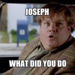 What did you do? | JOSEPH; WHAT DID YOU DO | image tagged in what did you do | made w/ Imgflip meme maker