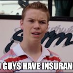We’re the Millers | YOU GUYS HAVE INSURANCE? | image tagged in we re the millers | made w/ Imgflip meme maker
