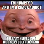 Kinder Surprise Humpty Dumpty | I’M HUMPTY D AND I’M A CRACK ADDICT; THERAPY HELPED PUT ME BACK TOGETHER AGAIN | image tagged in kinder surprise humpty dumpty | made w/ Imgflip meme maker