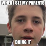 true facts | WHEN I SEE MY PARENTS; DOING IT | image tagged in hello | made w/ Imgflip meme maker