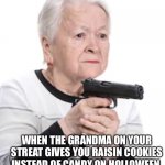 grandma with a gun | WHEN THE GRANDMA ON YOUR STREAT GIVES YOU RAISIN COOKIES INSTEAD OF CANDY ON HOLLOWEEN | image tagged in grandma with a gun | made w/ Imgflip meme maker
