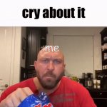 idk im bored | me | image tagged in cry about it | made w/ Imgflip meme maker