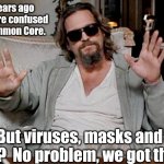 Anti-mask parents be like | 5 years ago we were confused by Common Core. But viruses, masks and CRT?  No problem, we got this! | image tagged in i got this | made w/ Imgflip meme maker
