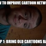 The Cartoon Network kid | HOW TO IMPROVE CARTOON NETWORK; STEP 1: BRING OLD CARTOONS BACK | image tagged in the cartoon network kid | made w/ Imgflip meme maker