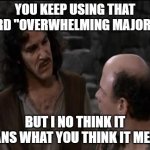 You keep using that word... | YOU KEEP USING THAT WORD "OVERWHELMING MAJORITY"; BUT I NO THINK IT MEANS WHAT YOU THINK IT MEANS | image tagged in you keep using that word | made w/ Imgflip meme maker