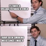 thanks | IT TAKES A VILLAGE TO RAISE A CHILD; I HAVE BEEN SMOKING WEED SINCE I WAS 8 | image tagged in jim office board | made w/ Imgflip meme maker