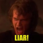Better version of Anakin Screaming "Liar!" | LIAR! | image tagged in anakin screaming in anger liar | made w/ Imgflip meme maker