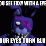 I beg you to give me more followers! | WHEN YOU SEE FOXY WITH A EYEPATCH... YOUR EYES TURN BLUE! | image tagged in un-withered bonnie with eyepatch | made w/ Imgflip meme maker