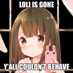 Get noobed | LOLI IS GONE; Y’ALL COULDN’T BEHAVE | image tagged in loli reupload and cropped | made w/ Imgflip meme maker