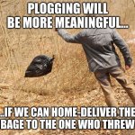 plogging | PLOGGING WILL BE MORE MEANINGFUL... ..IF WE CAN HOME-DELIVER THE GARBAGE TO THE ONE WHO THREW IT !! | image tagged in garbage bag | made w/ Imgflip meme maker