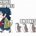 i wonder if this actually works | PEOPLE NAMED DEEZ; DN JOKES | image tagged in giyu and his penguins,meme,demon slayer | made w/ Imgflip meme maker