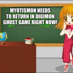 Anime Teacher | MYOTISMON NEEDS TO RETURN IN DIGIMON GHOST GAME RIGHT NOW! | image tagged in anime teacher | made w/ Imgflip meme maker
