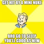 FALLOUT 3 | GET HIT BY A MINI NUKE BRO GO TO SLEEP YOU'LL GOOD AS NEW | image tagged in fallout 3 | made w/ Imgflip meme maker