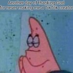 Hail YouTube | Another day of thanking God for never making me a TikTok creator | image tagged in patrick praying | made w/ Imgflip meme maker