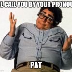 It's Pat | I'LL CALL YOU BY YOUR PRONOUN; PAT | image tagged in it's pat | made w/ Imgflip meme maker