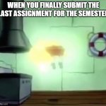 just... calm... | WHEN YOU FINALLY SUBMIT THE LAST ASSIGNMENT FOR THE SEMESTER | image tagged in spongebob ascends | made w/ Imgflip meme maker