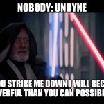 Obi Wan - if you strike me down...I will become more powerful th | NOBODY: UNDYNE; IF YOU STRIKE ME DOWN I WILL BECOME MORE POWERFUL THAN YOU CAN POSSIBLY IMAGINE | image tagged in obi wan - if you strike me down i will become more powerful th | made w/ Imgflip meme maker